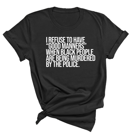 I Refuse to Have "Good Manners" When Black People Are Being Murdered by the Police Unisex Tee-T-Shirt-The Original God Ain't Petty But I Am