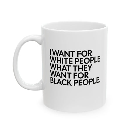 I Want for White People What They Want for Black People Mug 11oz (White & Black)-Mug-The Original God Ain't Petty But I Am