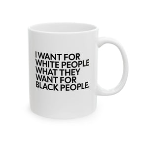 I Want for White People What They Want for Black People Mug 11oz (White & Black)-Mug-The Original God Ain't Petty But I Am