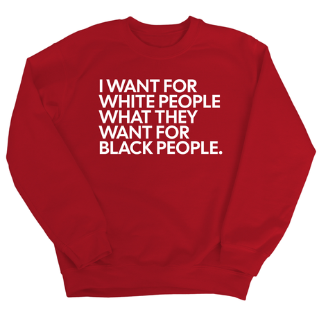 I Want for White People What They Want for Black People Unisex Sweatshirt-Sweatshirt-The Original God Ain't Petty But I Am
