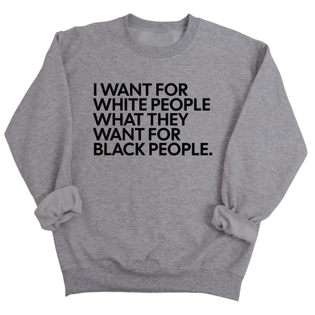 I Want for White People What They Want for Black People Unisex Sweatshirt-Sweatshirt-The Original God Ain't Petty But I Am