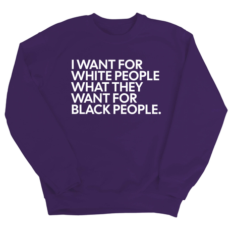 I Want for White People What They Want for Black People Unisex Sweatshirt-Sweatshirt-The Original God Ain't Petty But I Am
