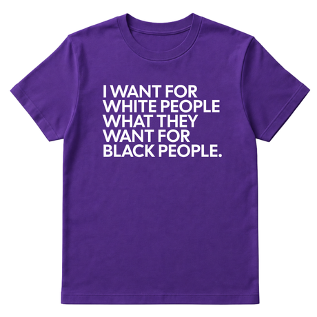 I Want for White People What They Want for Black People Unisex Tee-T-Shirt-The Original God Ain't Petty But I Am