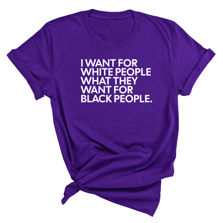 I Want for White People What They Want for Black People Unisex Tee-T-Shirt-The Original God Ain't Petty But I Am
