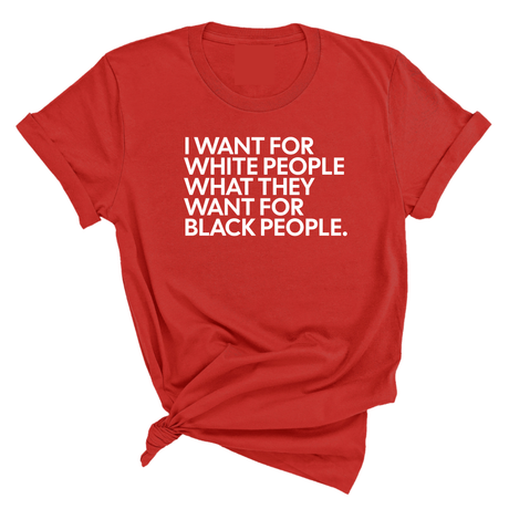 I Want for White People What They Want for Black People Unisex Tee-T-Shirt-The Original God Ain't Petty But I Am