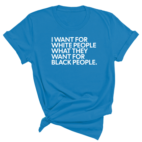 I Want for White People What They Want for Black People Unisex Tee-T-Shirt-The Original God Ain't Petty But I Am