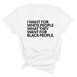 I Want for White People What They Want for Black People Unisex Tee-T-Shirt-The Original God Ain't Petty But I Am