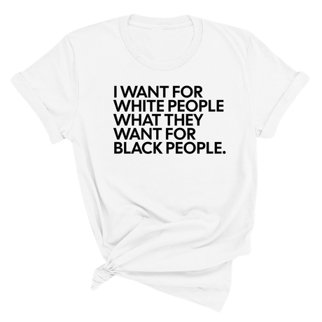 I Want for White People What They Want for Black People Unisex Tee-T-Shirt-The Original God Ain't Petty But I Am