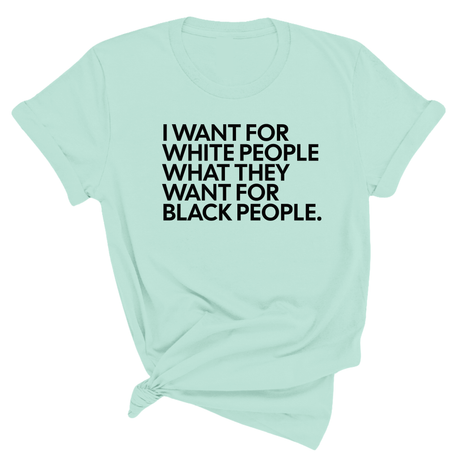 I Want for White People What They Want for Black People Unisex Tee-T-Shirt-The Original God Ain't Petty But I Am