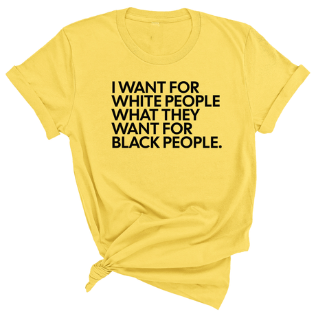 I Want for White People What They Want for Black People Unisex Tee-T-Shirt-The Original God Ain't Petty But I Am