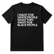 I Want for White People What They Want for Black People Unisex Tee-T-Shirt-The Original God Ain't Petty But I Am