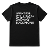 I Want for White People What They Want for Black People Unisex Tee-T-Shirt-The Original God Ain't Petty But I Am