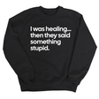 I Was Healing. Then They Said Something Stupid Unisex Sweatshirt-Sweatshirt-The Original God Ain't Petty But I Am