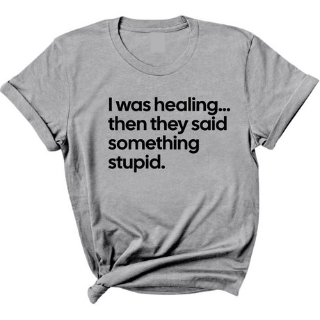 I Was Healing. Then They Said Something Stupid Unisex Tee-T-Shirt-The Original God Ain't Petty But I Am