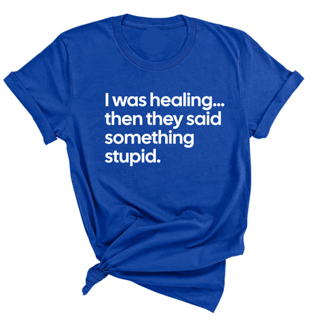 I Was Healing. Then They Said Something Stupid Unisex Tee-T-Shirt-The Original God Ain't Petty But I Am