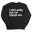 I ain't petty, but my friends are Unisex Sweatshirt-Sweatshirt-The Original God Ain't Petty But I Am