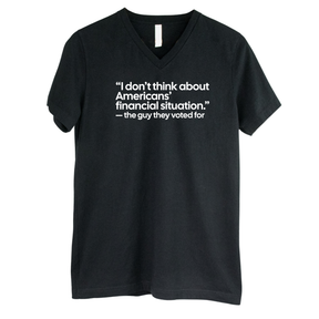 “I don't think about Americans' financial situation"- the guy they voted for *BLACK V-NECK* Unisex Tee-T-Shirt-The Original God Ain't Petty But I Am