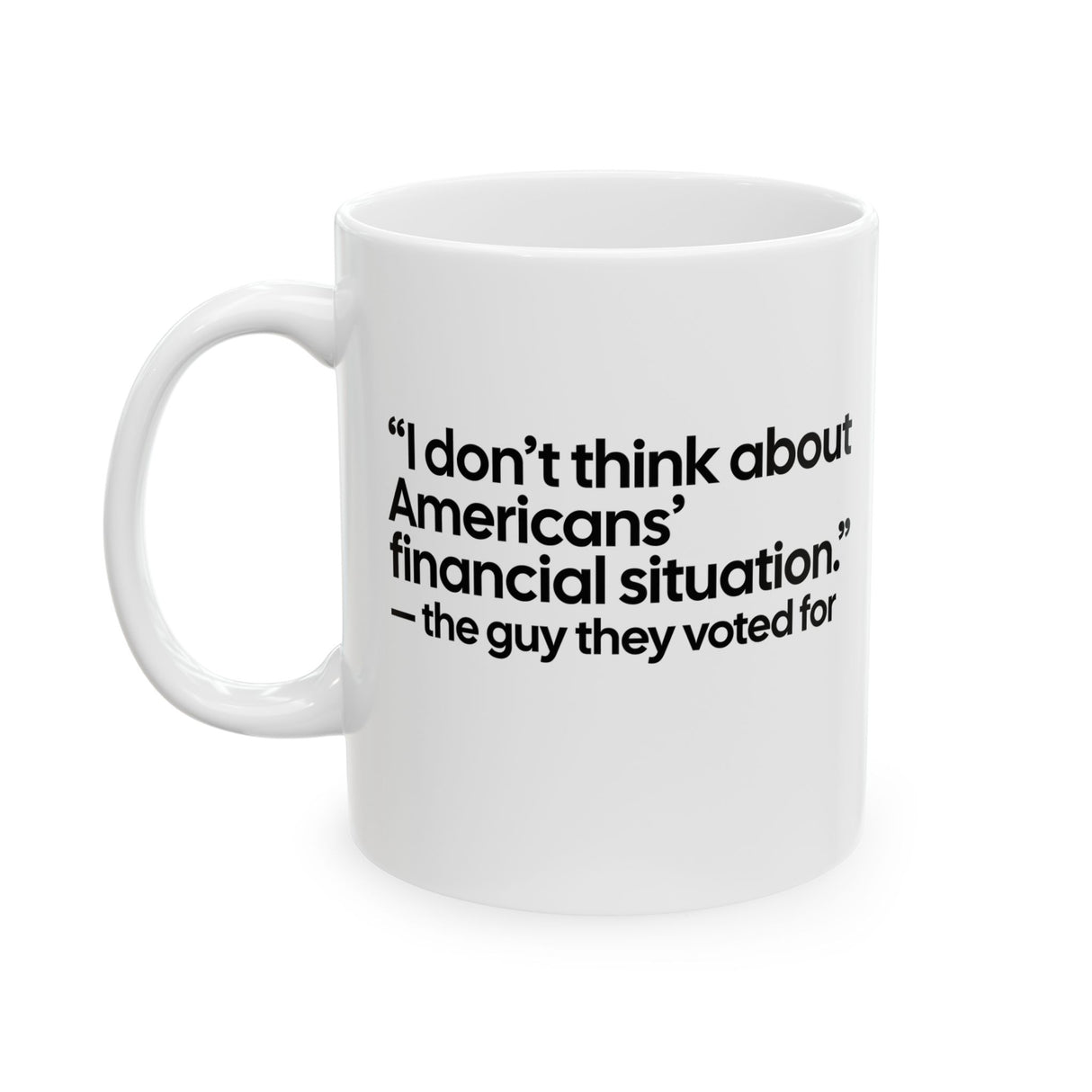 “I don't think about Americans' financial situation - the guy they voted for Mug 11oz (White & Black)-Mug-The Original God Ain't Petty But I Am
