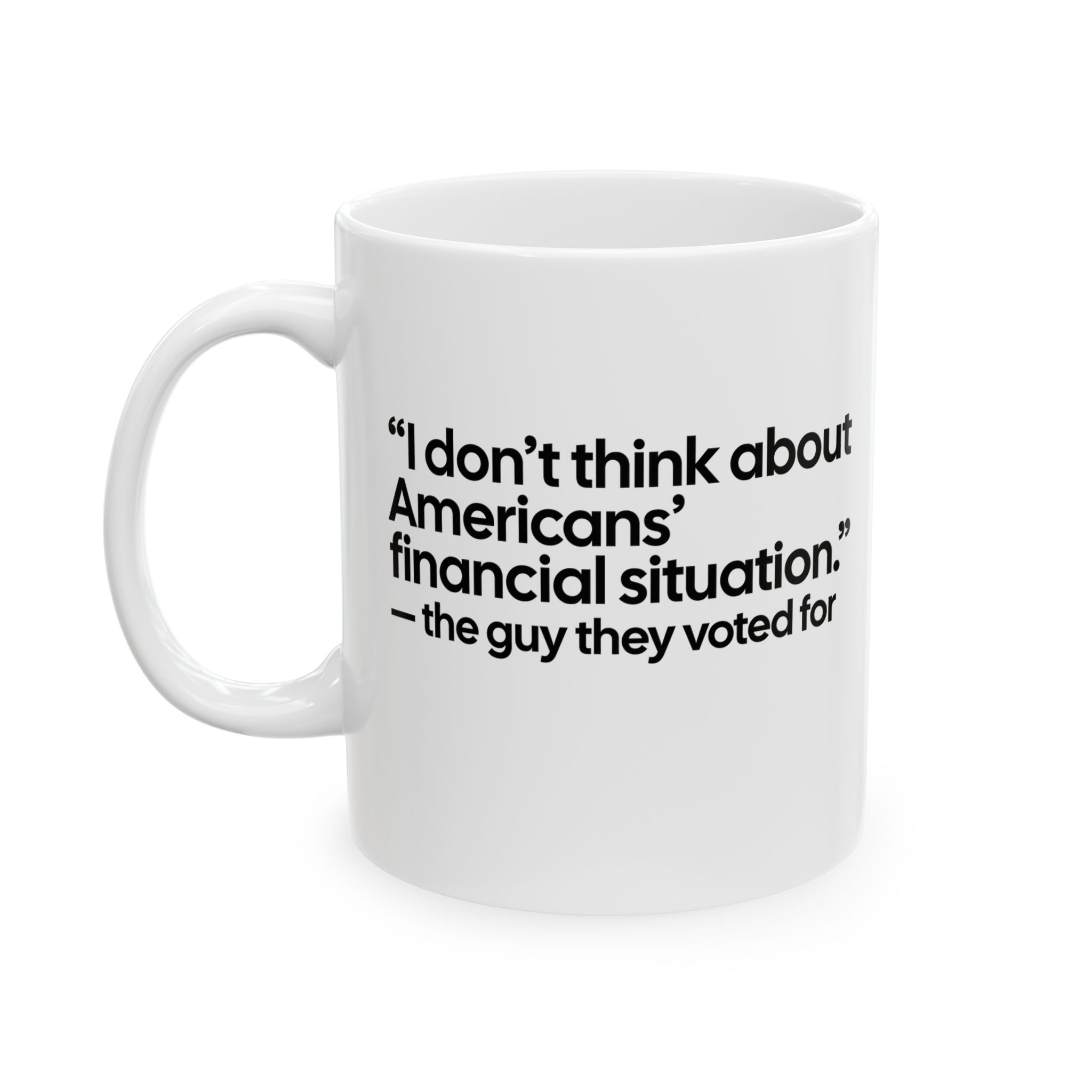 “I don't think about Americans' financial situation - the guy they voted for Mug 11oz (White & Black)-Mug-The Original God Ain't Petty But I Am