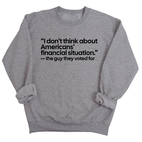 “I don't think about Americans' financial situation"- the guy they voted for Unisex Sweatshirt-Sweatshirt-The Original God Ain't Petty But I Am