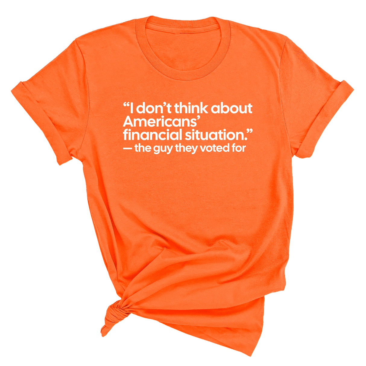 “I don't think about Americans' financial situation"- the guy they voted for Unisex Tee-T-Shirt-The Original God Ain't Petty But I Am