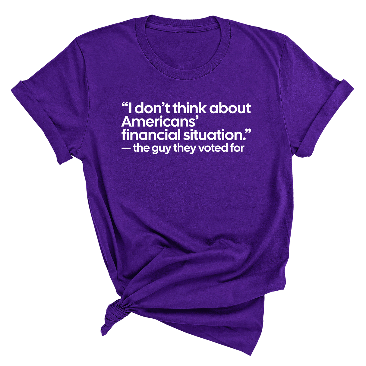 “I don't think about Americans' financial situation"- the guy they voted for Unisex Tee-T-Shirt-The Original God Ain't Petty But I Am