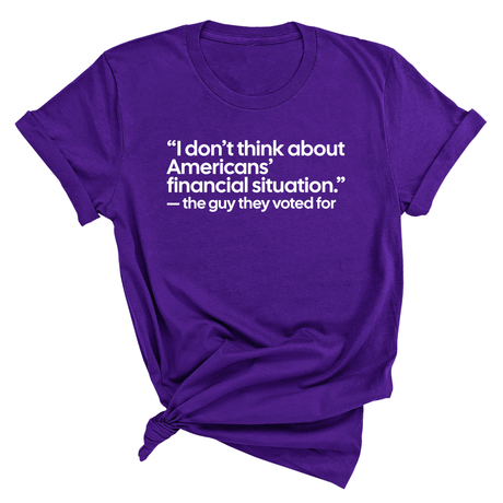 “I don't think about Americans' financial situation"- the guy they voted for Unisex Tee-T-Shirt-The Original God Ain't Petty But I Am