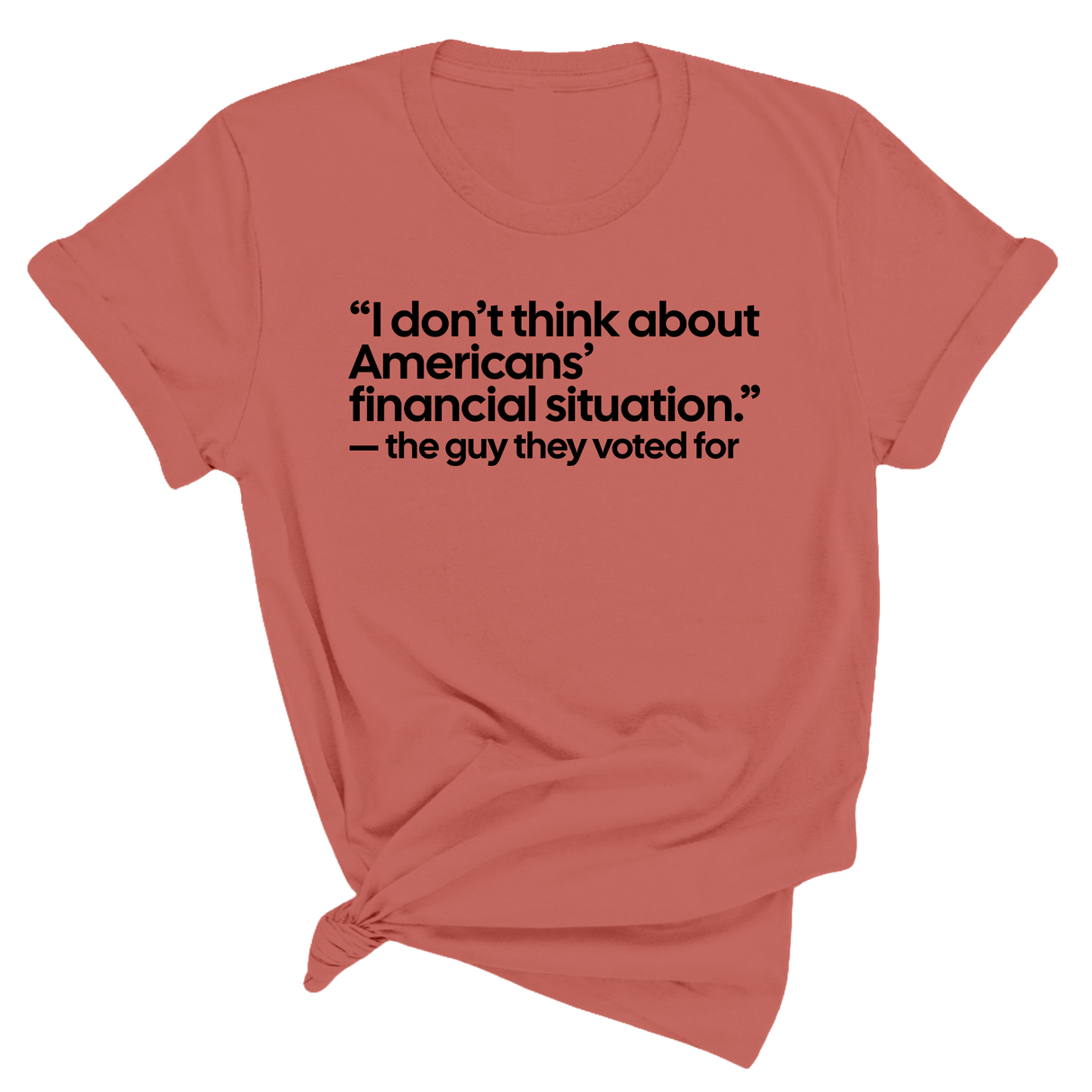 “I don't think about Americans' financial situation"- the guy they voted for Unisex Tee-T-Shirt-The Original God Ain't Petty But I Am