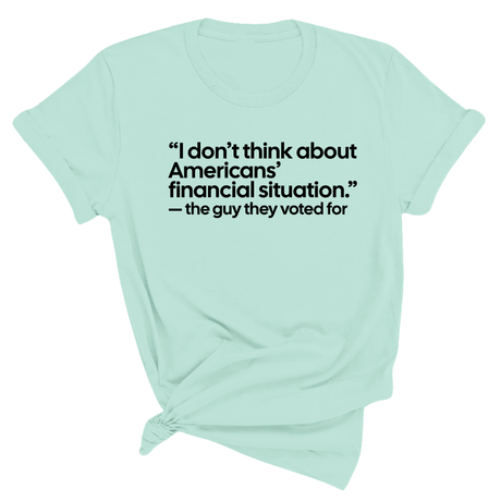 “I don't think about Americans' financial situation"- the guy they voted for Unisex Tee-T-Shirt-The Original God Ain't Petty But I Am