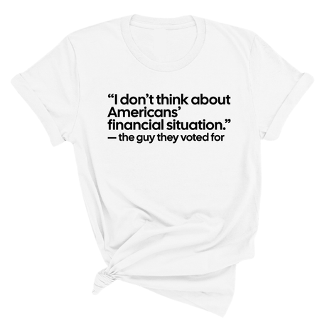 “I don't think about Americans' financial situation"- the guy they voted for Unisex Tee-T-Shirt-The Original God Ain't Petty But I Am