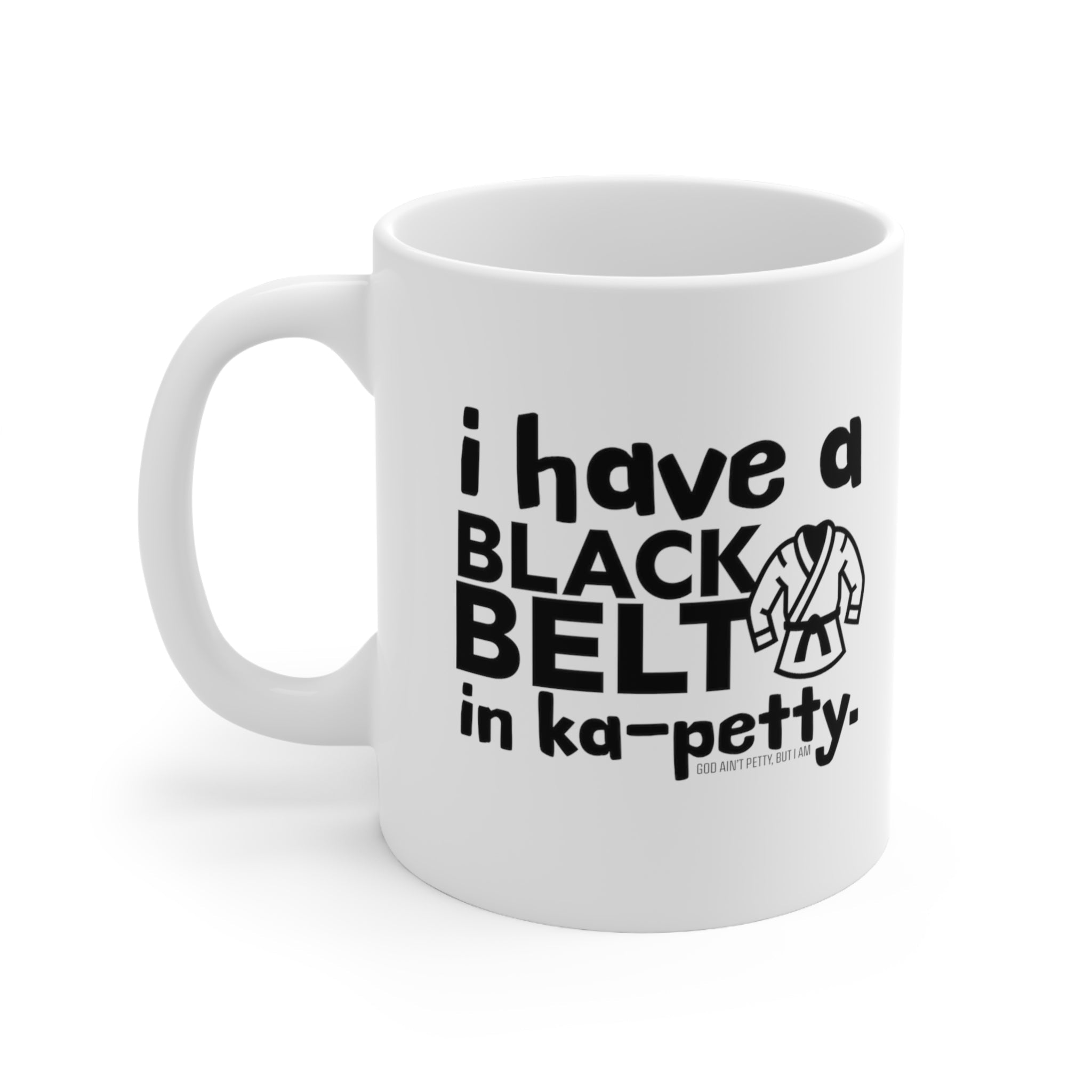 I have a black belt KA- PETTY Mug 11oz (White & Black )-Mug-The Original God Ain't Petty But I Am