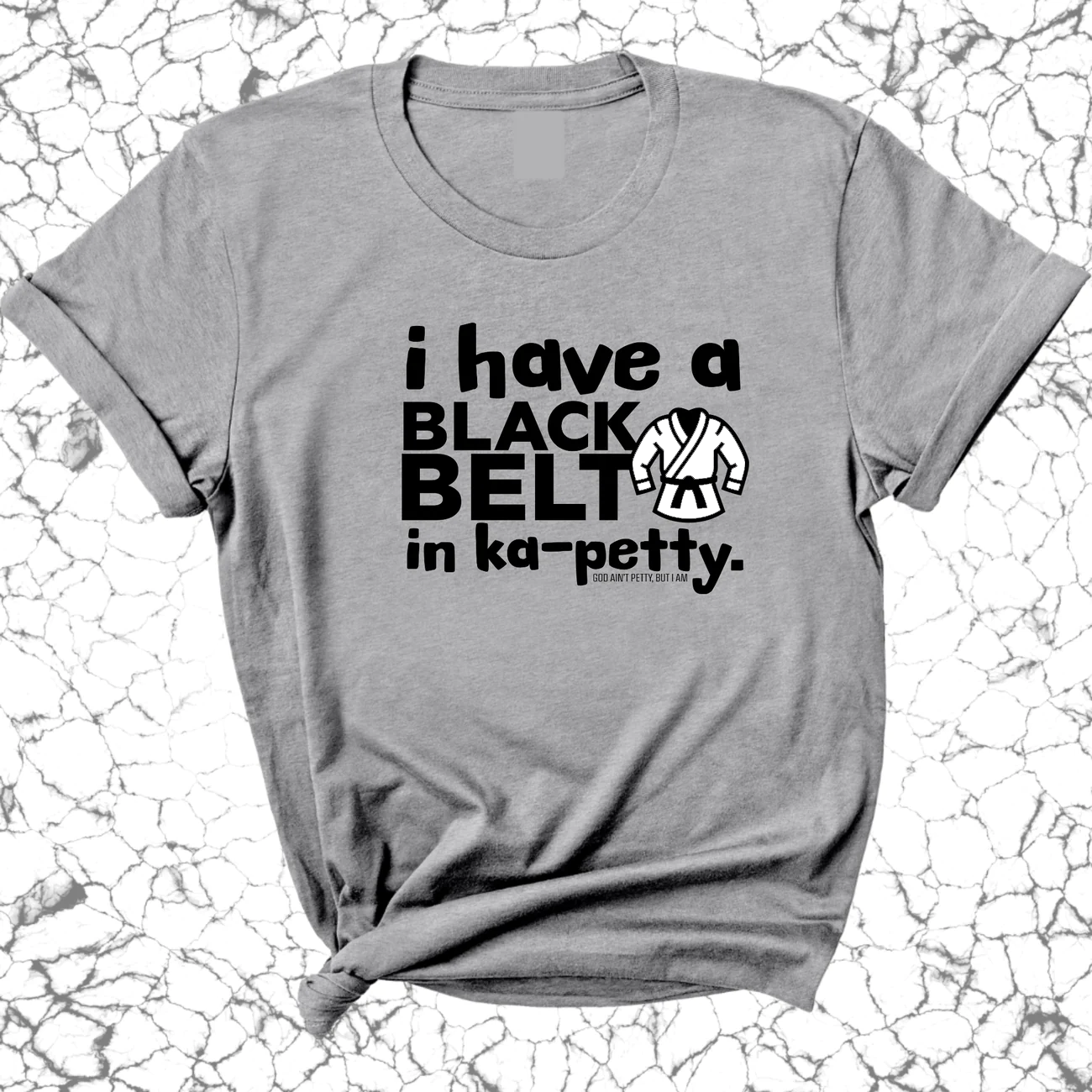 I have a black belt is Ka-Petty Unisex Tee-T-Shirt-The Original God Ain't Petty But I Am