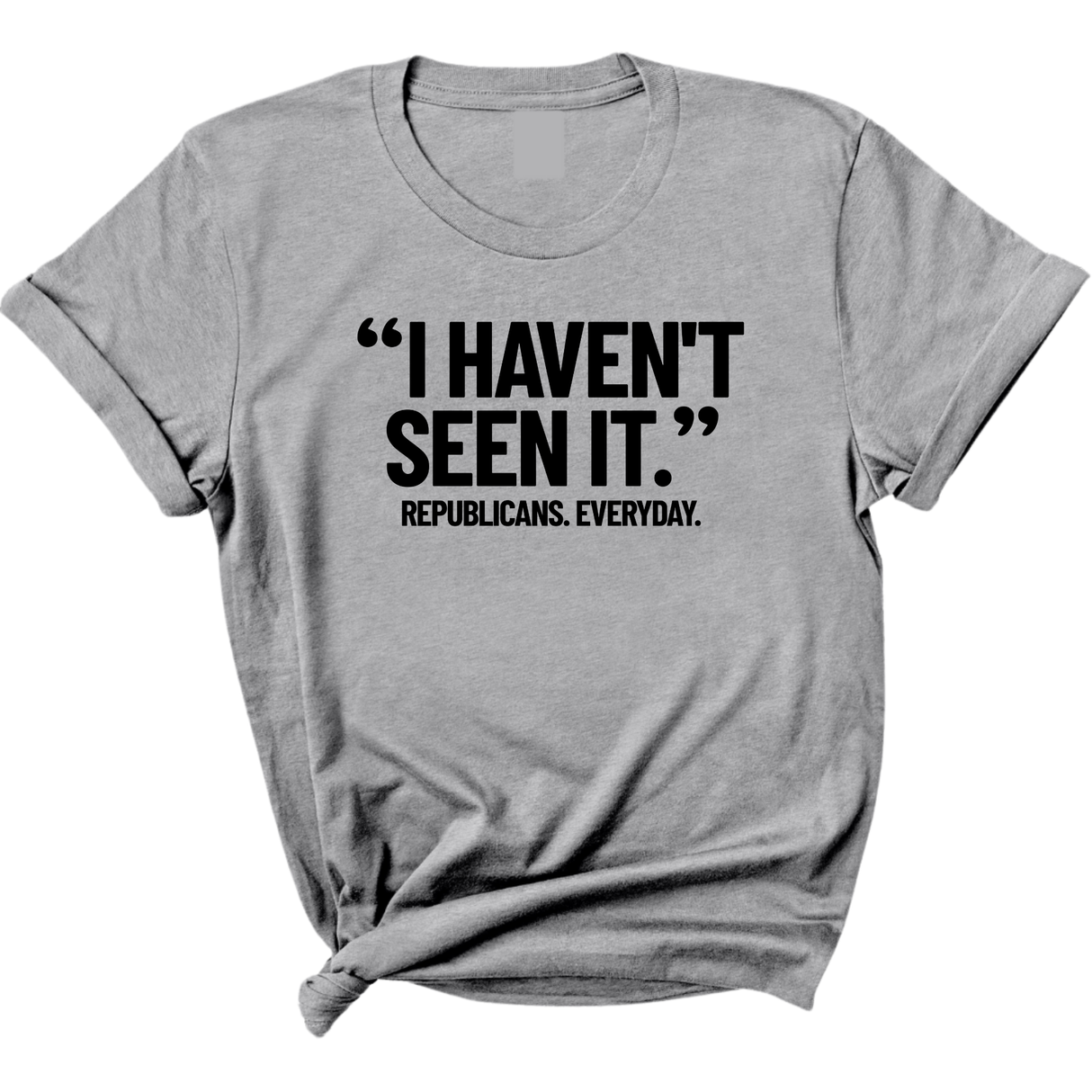 "I haven't seen It". Republicans. Everyday Unisex Tee-T-Shirt-The Original God Ain't Petty But I Am