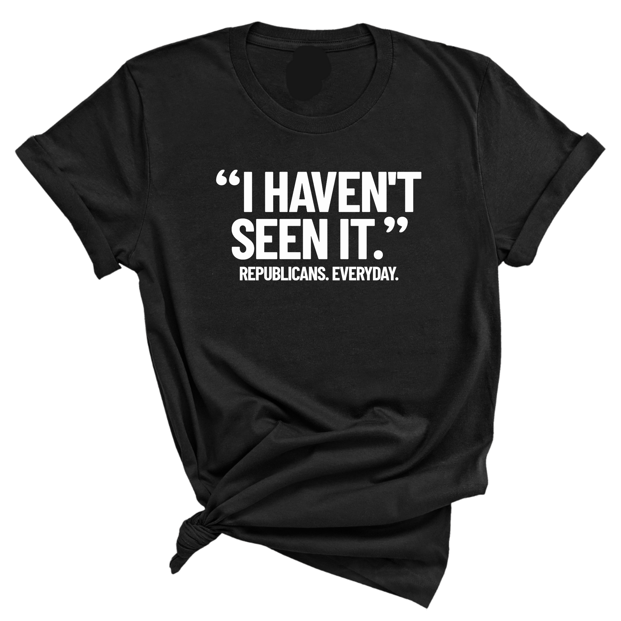 "I haven't seen It". Republicans. Everyday Unisex Tee-T-Shirt-The Original God Ain't Petty But I Am