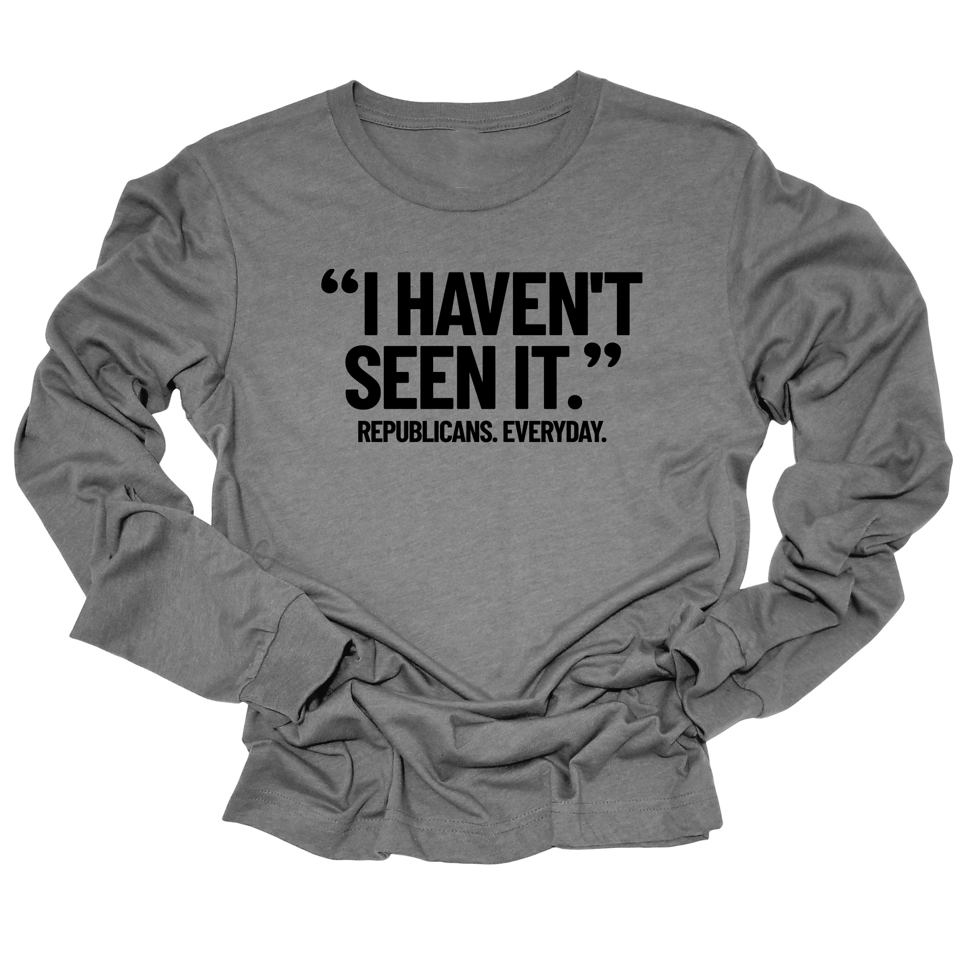 "I haven't seen it". Republicans. Everyday Unisex Long Sleeved Tee-Long Sleeved T-Shirt-The Original God Ain't Petty But I Am