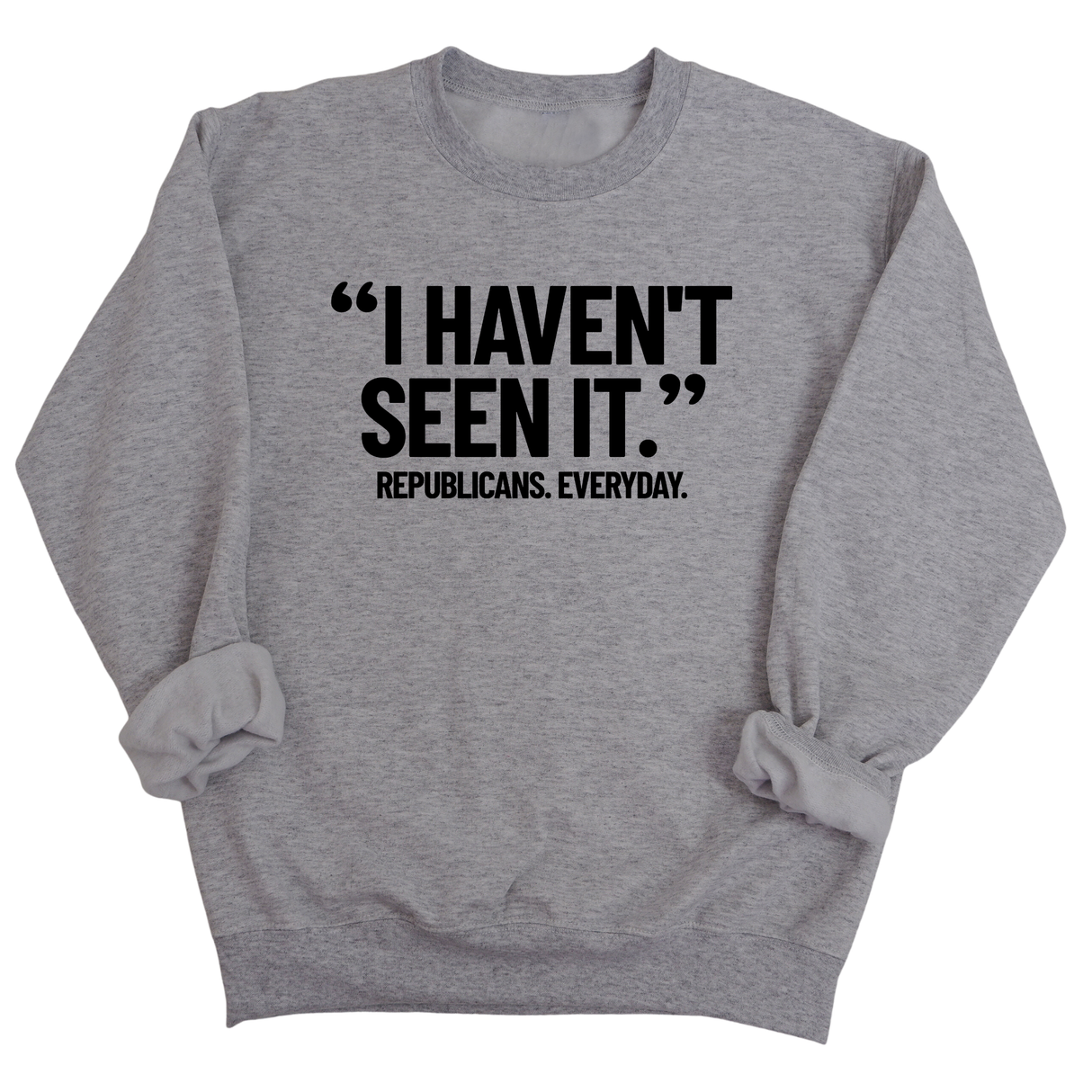 "I haven't seen it". Republicans. Everyday Unisex Sweatshirt-Sweatshirt-The Original God Ain't Petty But I Am