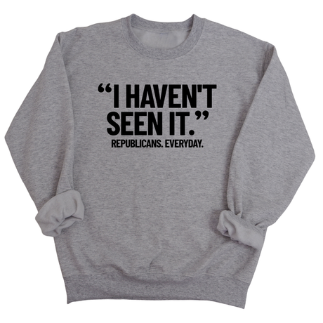 "I haven't seen it". Republicans. Everyday Unisex Sweatshirt-Sweatshirt-The Original God Ain't Petty But I Am