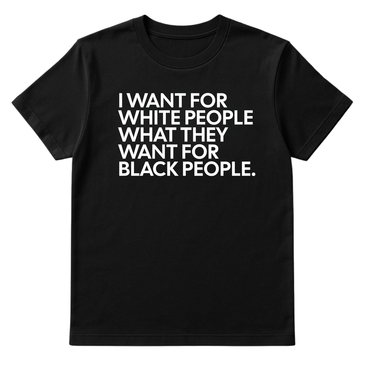 I Want for White People What They Want for Black People Unisex Tee