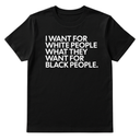I Want for White People What They Want for Black People Unisex Tee