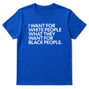 I Want for White People What They Want for Black People Unisex Tee