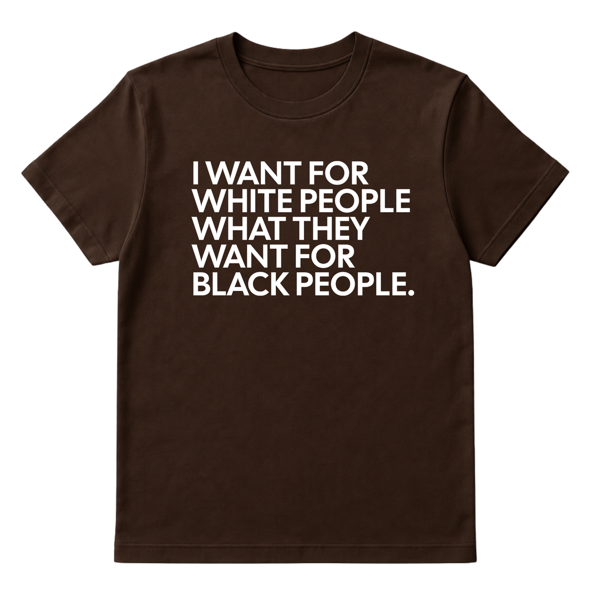 I Want for White People What They Want for Black People Unisex Tee