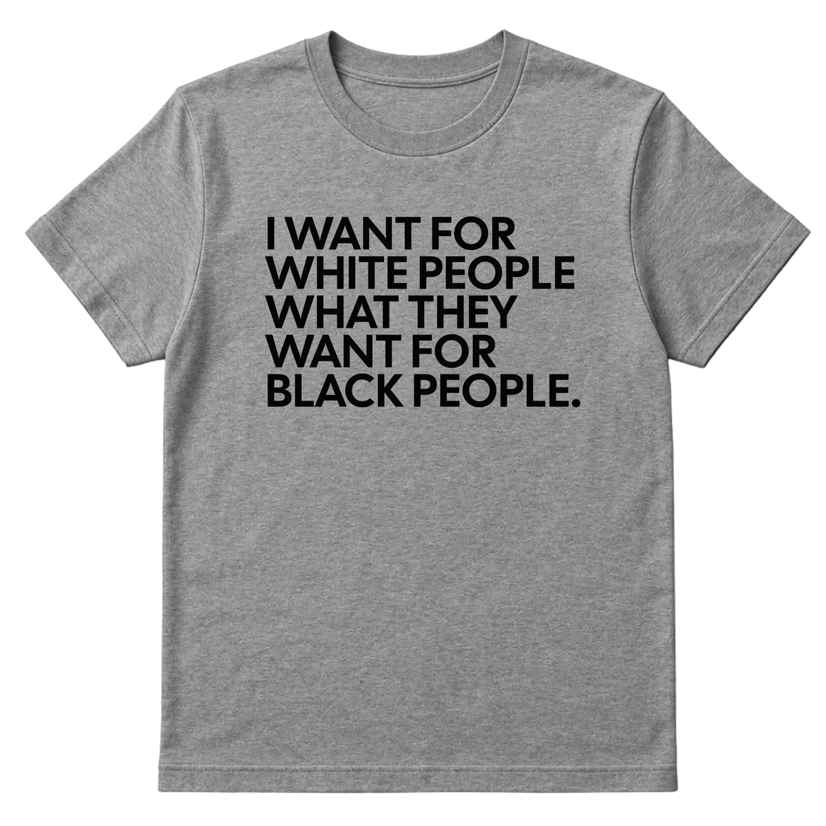 I Want for White People What They Want for Black People Unisex Tee
