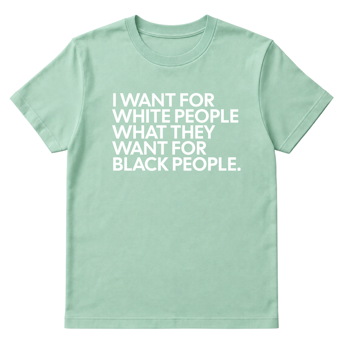 I Want for White People What They Want for Black People Unisex Tee