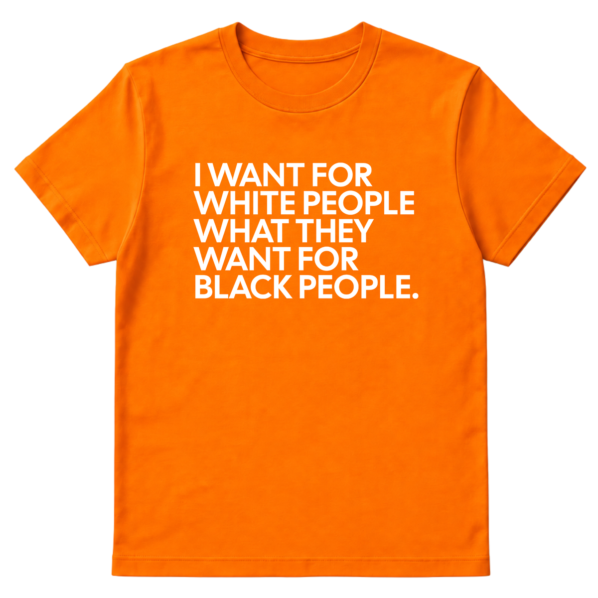 I Want for White People What They Want for Black People Unisex Tee