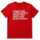 I Want for White People What They Want for Black People Unisex Tee