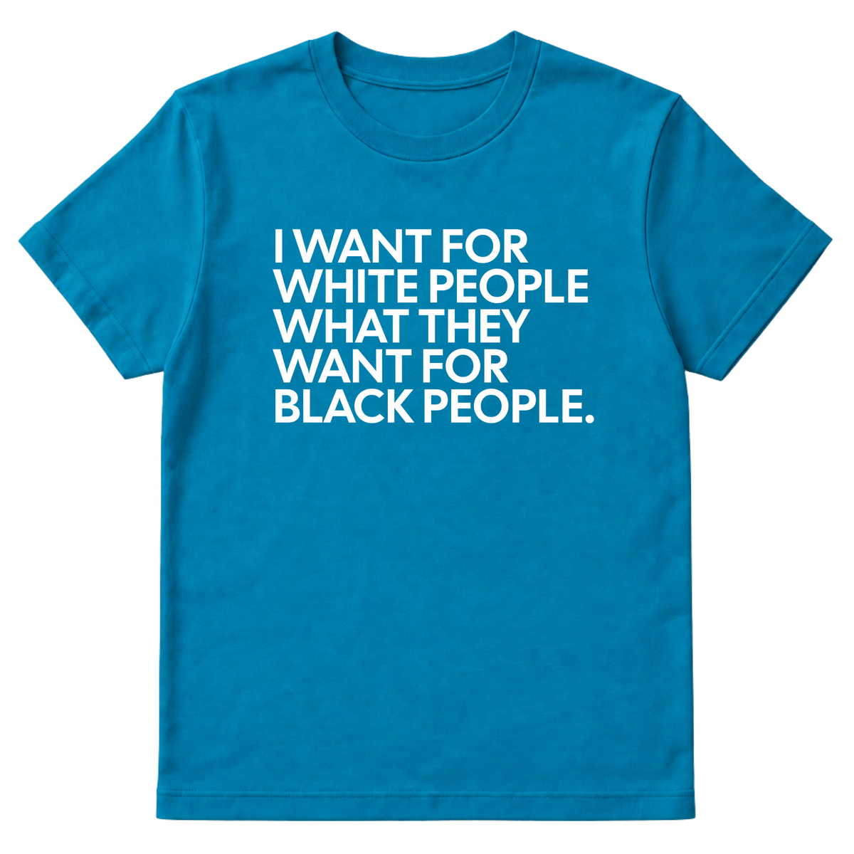 I Want for White People What They Want for Black People Unisex Tee