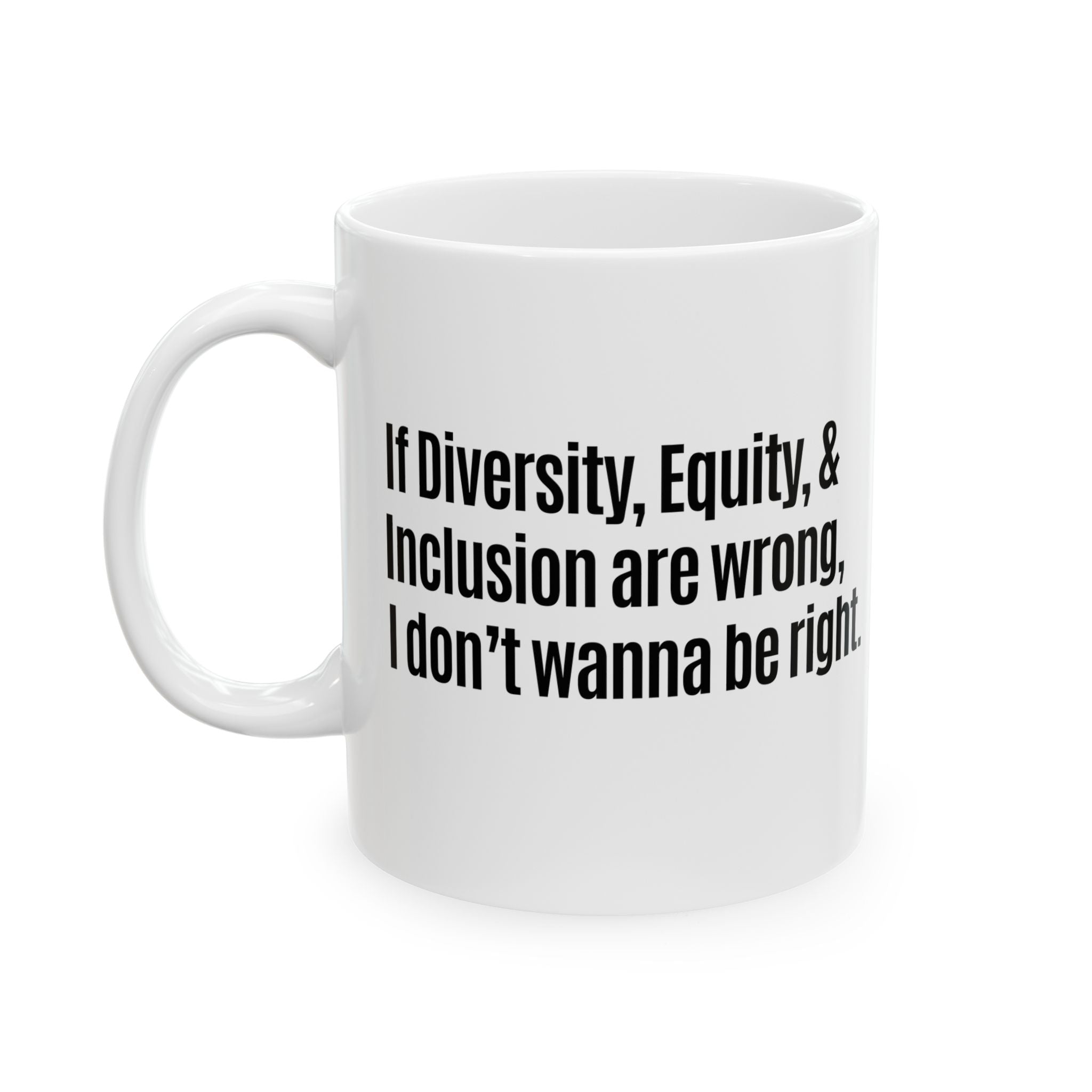 If Diversity, Equity, & Inclusion Are Wrong, I Don't Wanna Be Right Mug 11oz (White & Black)-Mug-The Original God Ain't Petty But I Am