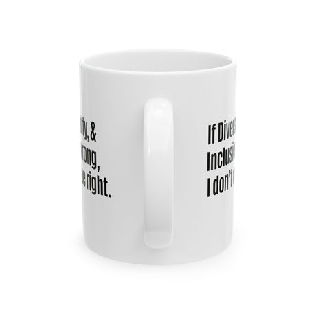 If Diversity, Equity, & Inclusion Are Wrong, I Don't Wanna Be Right Mug 11oz (White & Black)-Mug-The Original God Ain't Petty But I Am