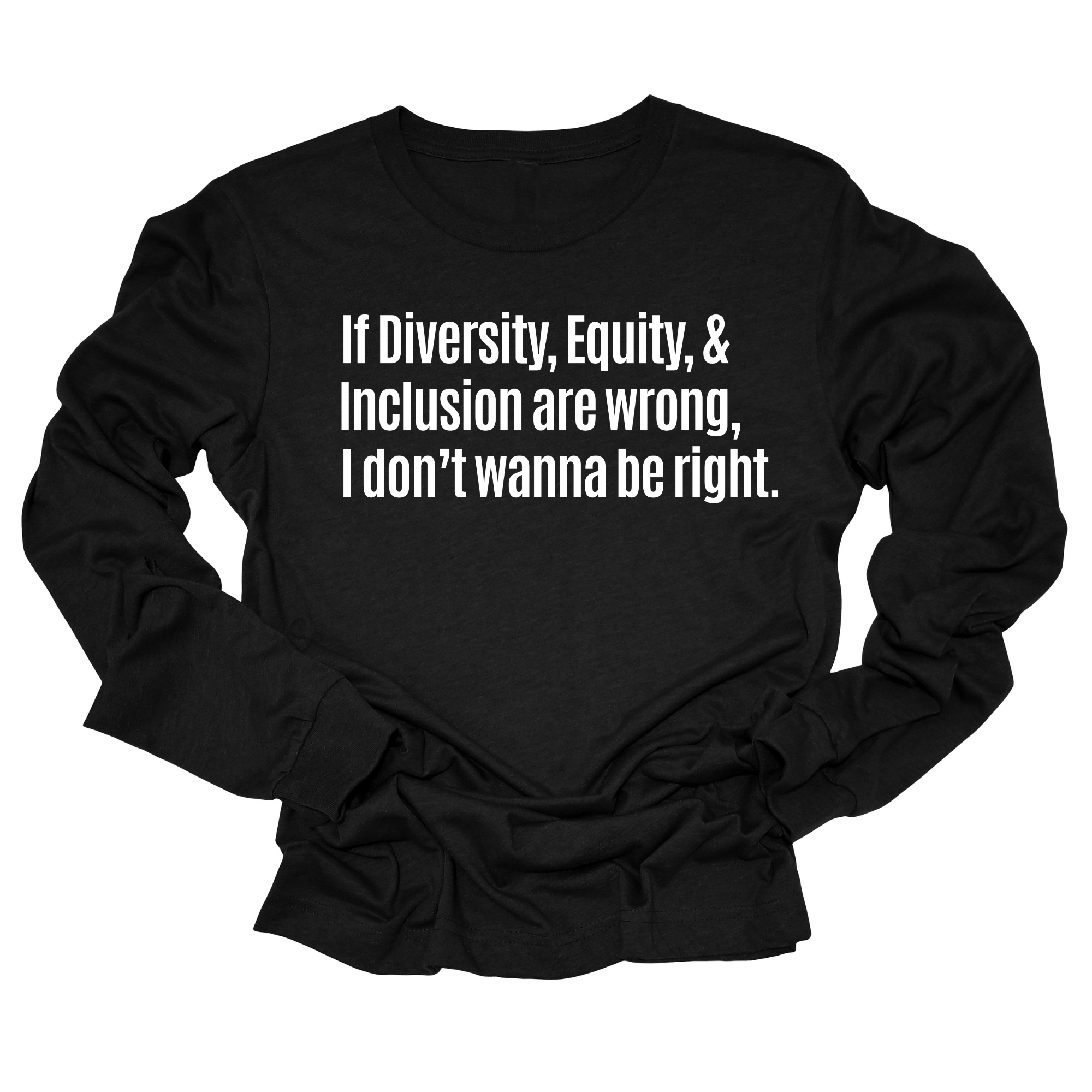 If Diversity, Equity, & Inclusion Are Wrong, I Don't Wanna Be Right Unisex Long Sleeved Tee-Long Sleeved T-Shirt-The Original God Ain't Petty But I Am