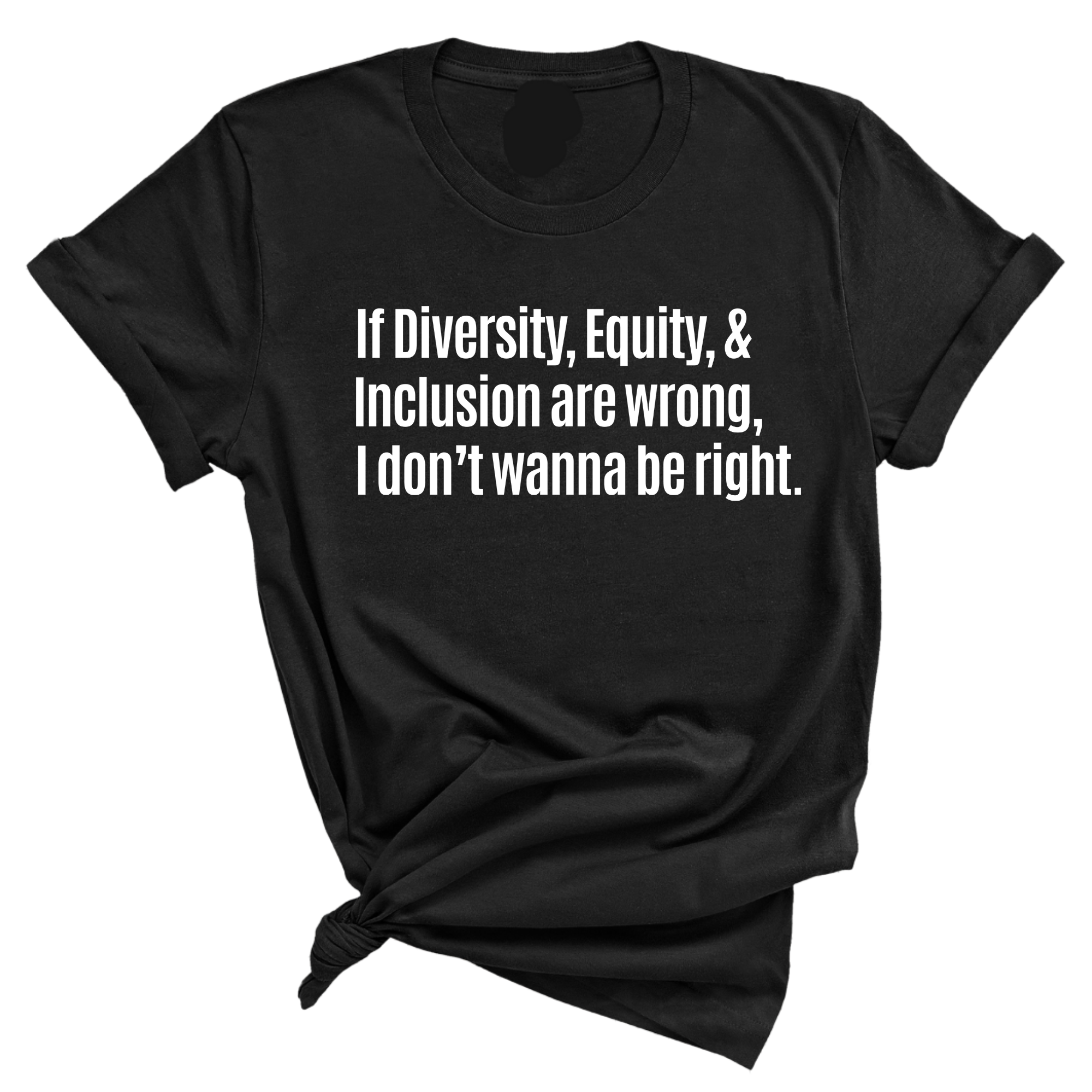 If Diversity, Equity, & Inclusion Are Wrong, I Don't Wanna Be Right Unisex Tee-T-Shirt-The Original God Ain't Petty But I Am